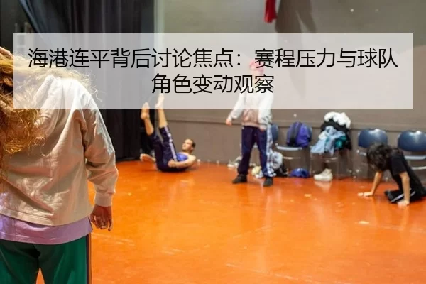 hai-gang-lian-ping-bei-hou-tao-lun-jiao-dian-sai-cheng-ya-li-yu-qiu-dui-jue-se-bian-dong-guan-cha-2-631.jpg