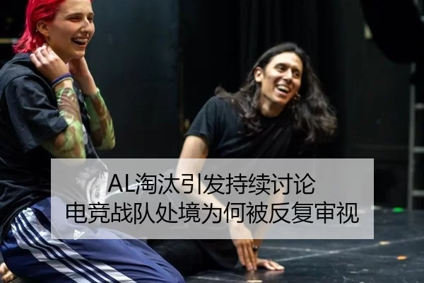 AL淘汰引发持续讨论 电竞战队处境为何被反复审视